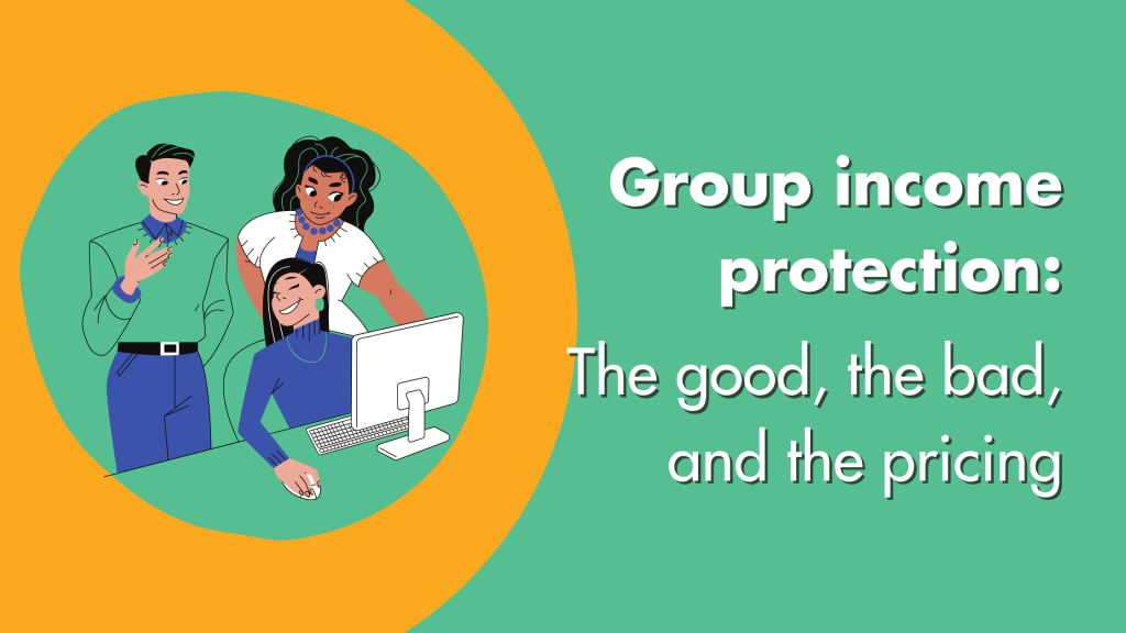 Group Income Protection The good, the bad and the pricing