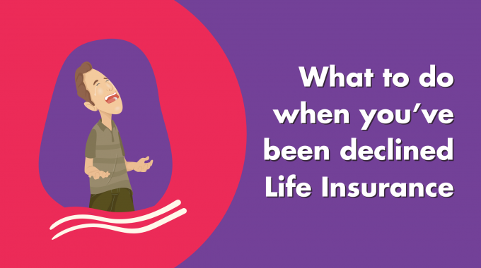 What To Do When You’ve Been Declined Life Insurance