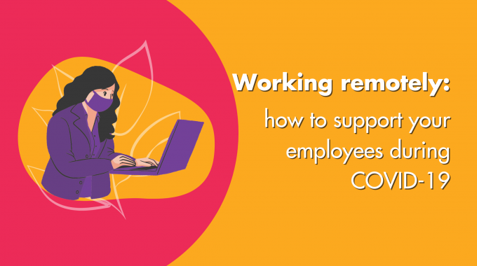 Working Remotely: How To Support Your Employees During COVID-19