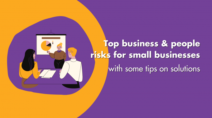 Top Business & People Risks For Small Businesses With Some Tips On Solutions