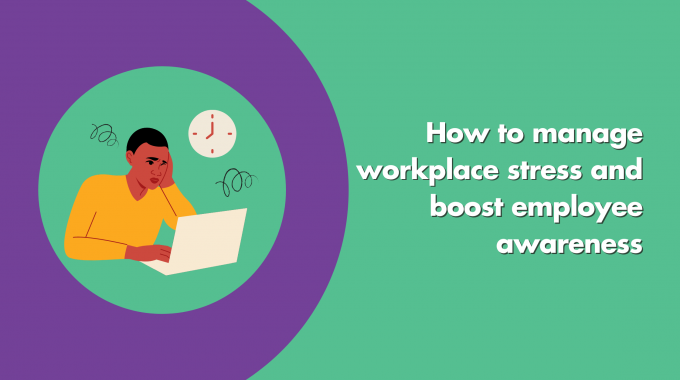 How To Manage Workplace Stress And Boost Employee Awareness