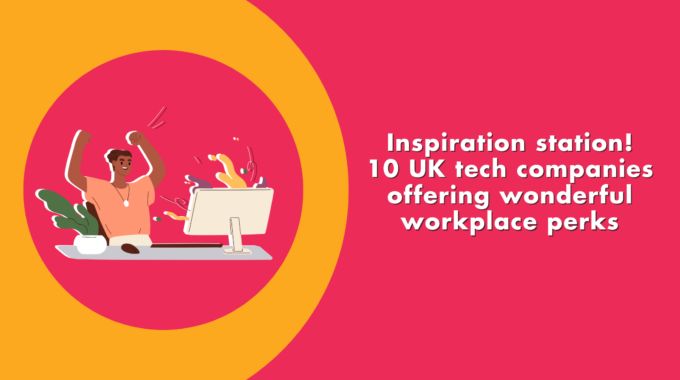 Inspiration Station! 10 UK Tech Companies Offering Wonderful Workplace Perks
