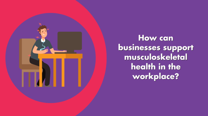 How Can Businesses Support Musculoskeletal Health In The Workplace?