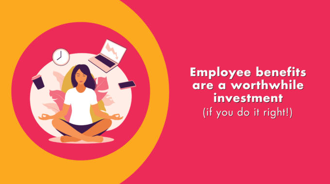 Employee Benefits Are A Worthwhile Investment (if You Do It Right!)