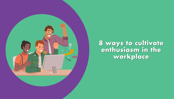8 ways to cultivate enthusiasm in the workplace